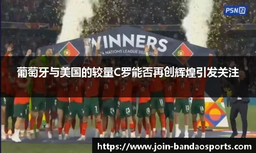 葡萄牙与美国的较量C罗能否再创辉煌引发关注
